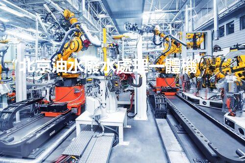“北京油水廢水處理一體機”：功能強大，運行穩(wěn)定！